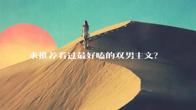 求推荐看过最好嗑的双男主文？