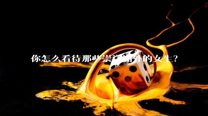 你怎么看待那些崇洋媚外的女生？